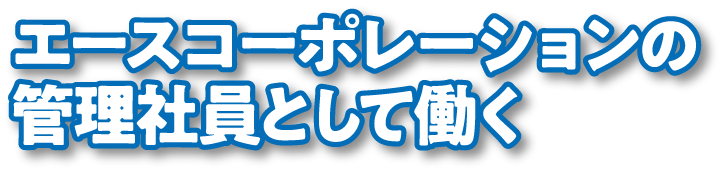 エースコーポレーションの管理社員として働く